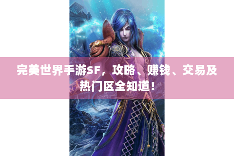 完美世界手游SF，攻略、赚钱、交易及热门区全知道！