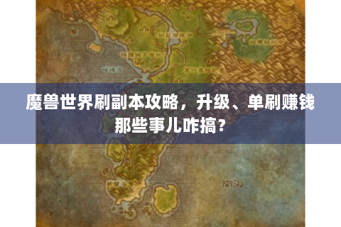 魔兽世界刷副本攻略，升级、单刷赚钱那些事儿咋搞？