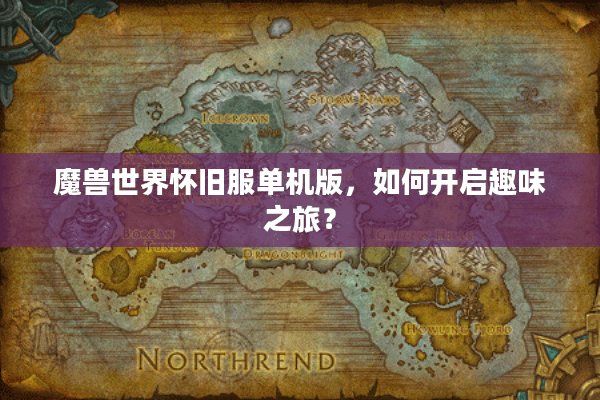 魔兽世界怀旧服单机版，如何开启趣味之旅？