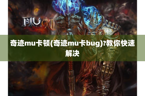 奇迹mu卡顿(奇迹mu卡bug)?教你快速解决