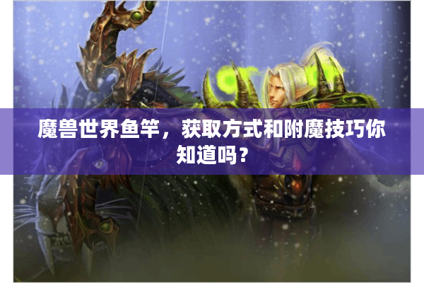 魔兽世界鱼竿，获取方式和附魔技巧你知道吗？