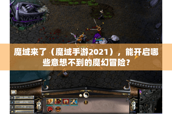 魔域来了（魔域手游2021），能开启哪些意想不到的魔幻冒险？