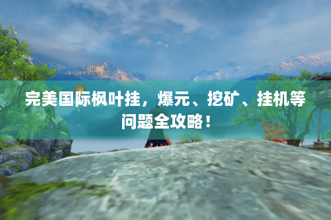 完美国际枫叶挂，爆元、挖矿、挂机等问题全攻略！