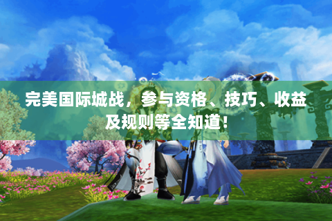 完美国际城战，参与资格、技巧、收益及规则等全知道！