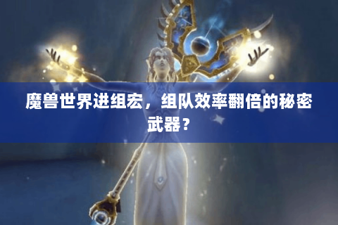 魔兽世界进组宏，组队效率翻倍的秘密武器？