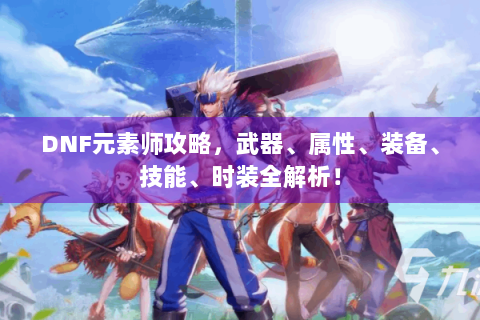 DNF元素师攻略，武器、属性、装备、技能、时装全解析！