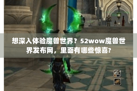 想深入体验魔兽世界？52wow魔兽世界发布网，里面有哪些惊喜?