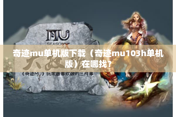 奇迹mu单机版下载（奇迹mu103h单机版）在哪找？