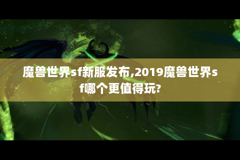 魔兽世界sf新服发布,2019魔兽世界sf哪个更值得玩?