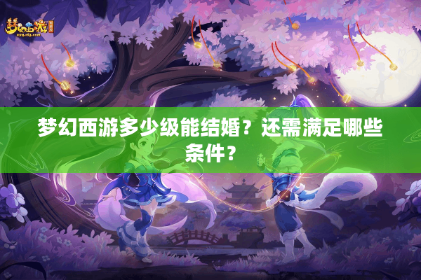 梦幻西游多少级能结婚？还需满足哪些条件？