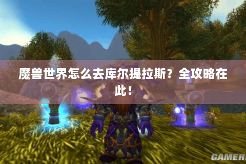 魔兽世界怎么去库尔提拉斯？全攻略在此！