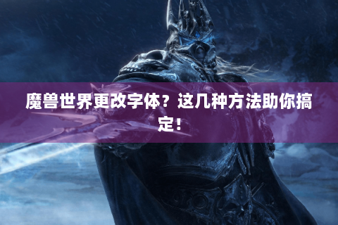 魔兽世界更改字体？这几种方法助你搞定！