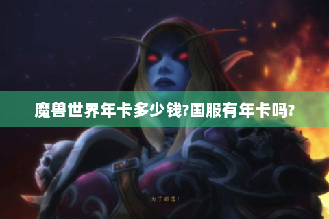 魔兽世界年卡多少钱?国服有年卡吗?