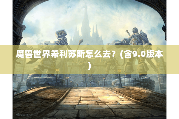 魔兽世界希利苏斯怎么去？(含9.0版本)