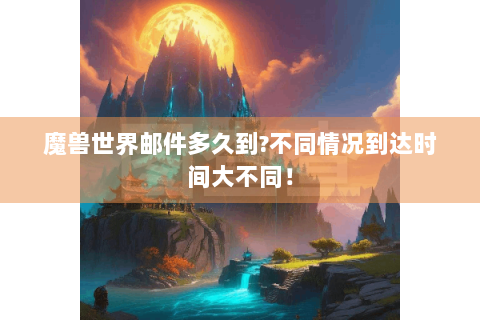 魔兽世界邮件多久到?不同情况到达时间大不同！