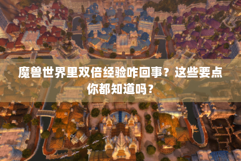 魔兽世界里双倍经验咋回事？这些要点你都知道吗？