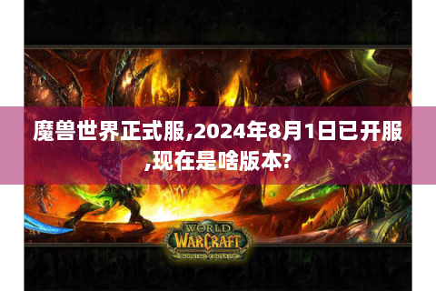 魔兽世界正式服,2024年8月1日已开服,现在是啥版本?