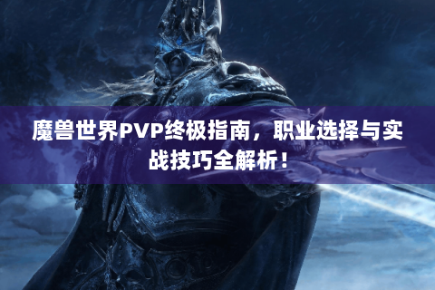 魔兽世界PVP终极指南，职业选择与实战技巧全解析！