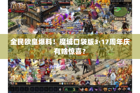 全民欧皇爆料！魔域口袋版3·17周年庆有啥惊喜？