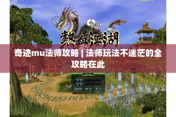 奇迹mu法师攻略 | 法师玩法不迷茫的全攻略在此