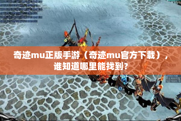 奇迹mu正版手游（奇迹mu官方下载），谁知道哪里能找到？