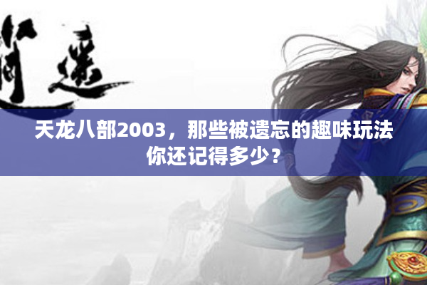 天龙八部2003，那些被遗忘的趣味玩法你还记得多少？