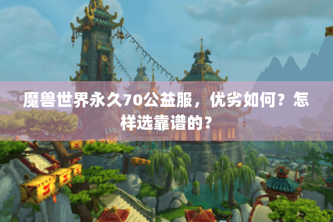 魔兽世界永久70公益服，优劣如何？怎样选靠谱的？