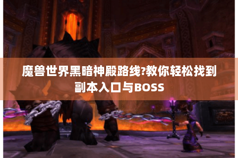 魔兽世界黑暗神殿路线?教你轻松找到副本入口与BOSS