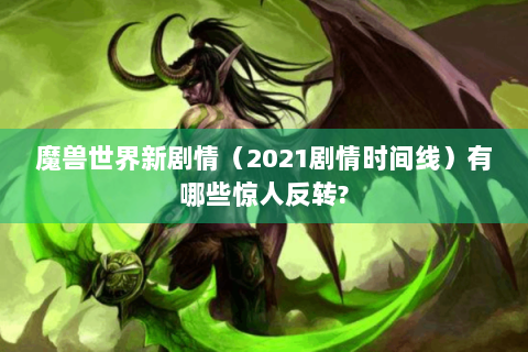 魔兽世界新剧情（2021剧情时间线）有哪些惊人反转?