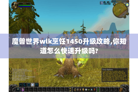 魔兽世界wlk烹饪1450升级攻略,你知道怎么快速升级吗?