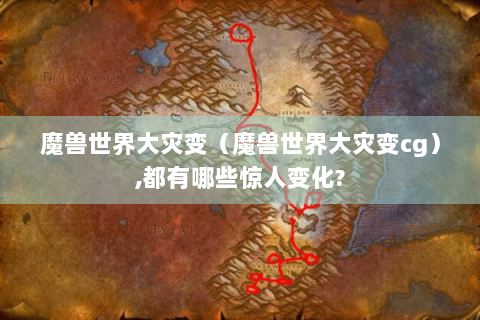 魔兽世界大灾变（魔兽世界大灾变cg）,都有哪些惊人变化?