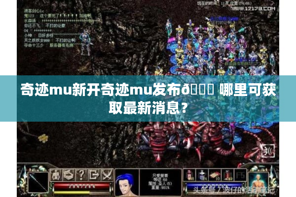 奇迹mu新开奇迹mu发布😕 哪里可获取最新消息？