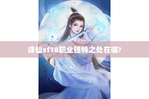 诛仙sf18职业独特之处在哪?