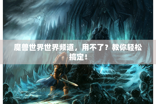 魔兽世界世界频道，用不了？教你轻松搞定！