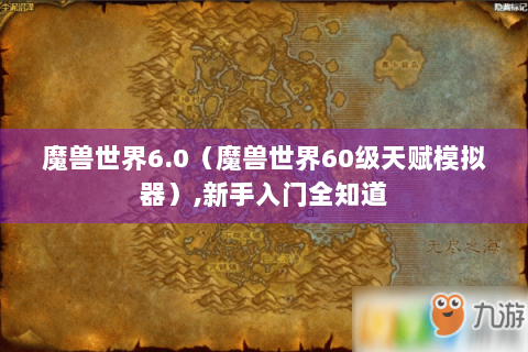 魔兽世界6.0（魔兽世界60级天赋模拟器）,新手入门全知道