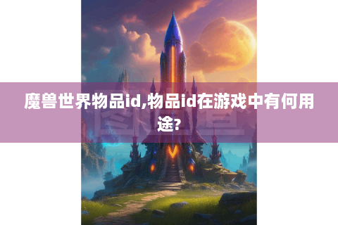 魔兽世界物品id,物品id在游戏中有何用途?