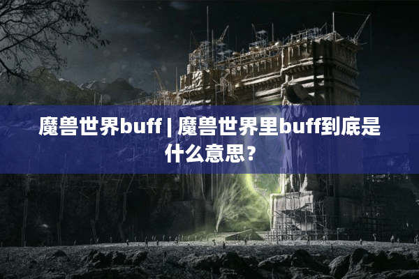 魔兽世界buff | 魔兽世界里buff到底是什么意思？