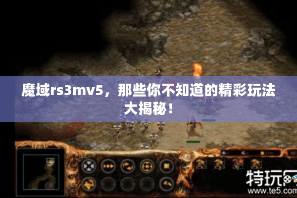 魔域rs3mv5，那些你不知道的精彩玩法大揭秘！