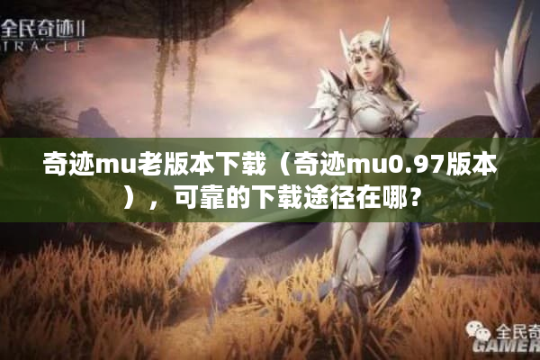 奇迹mu老版本下载（奇迹mu0.97版本），可靠的下载途径在哪？