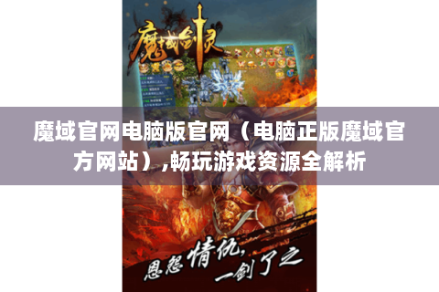 魔域官网电脑版官网（电脑正版魔域官方网站）,畅玩游戏资源全解析