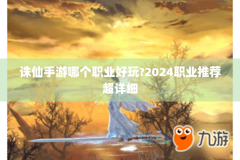 诛仙手游哪个职业好玩?2024职业推荐超详细