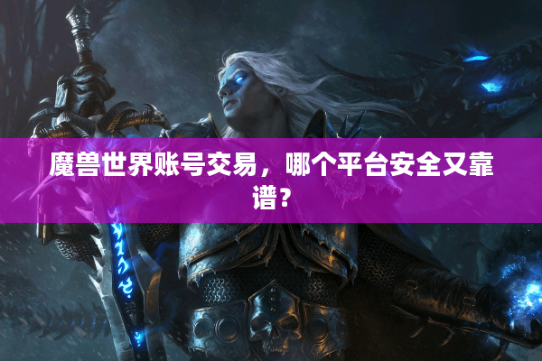 魔兽世界账号交易，哪个平台安全又靠谱？