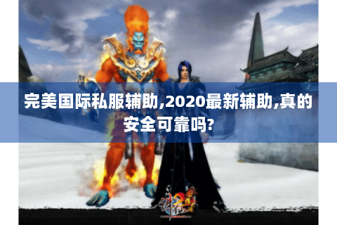 完美国际私服辅助,2020最新辅助,真的安全可靠吗?