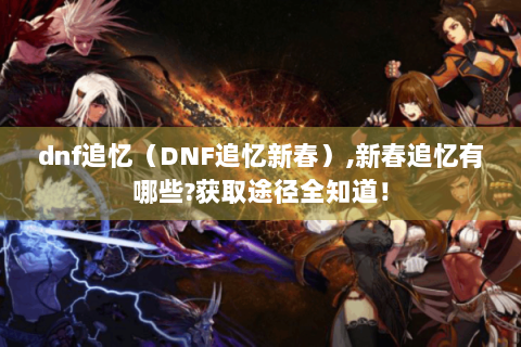 dnf追忆（DNF追忆新春）,新春追忆有哪些?获取途径全知道！