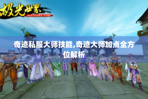 奇迹私服大师技能,奇迹大师加点全方位解析