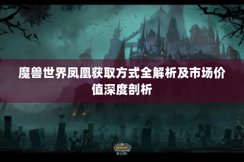 魔兽世界凤凰获取方式全解析及市场价值深度剖析