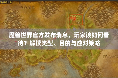 魔兽世界官方发布消息，玩家该如何看待？解读类型、目的与应对策略