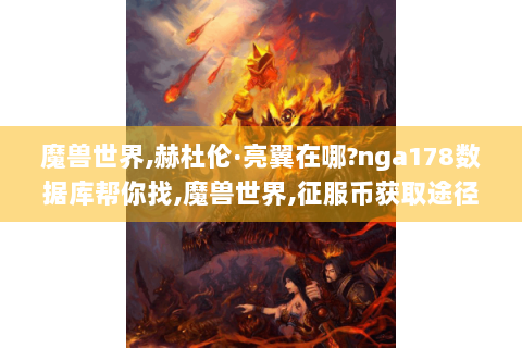 魔兽世界,赫杜伦·亮翼在哪?nga178数据库帮你找,魔兽世界,征服币获取途径?17173数据库为你解答,178魔兽世界数据库,超全游戏数据的宝藏之地