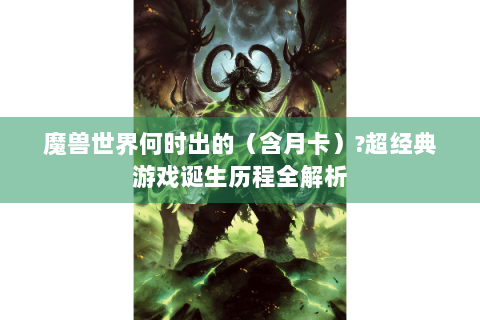 魔兽世界何时出的（含月卡）?超经典游戏诞生历程全解析