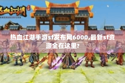 热血江湖手游sf发布网6000,最新sf资源全在这里?